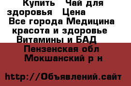 Купить : Чай для здоровья › Цена ­ 1 332 - Все города Медицина, красота и здоровье » Витамины и БАД   . Пензенская обл.,Мокшанский р-н